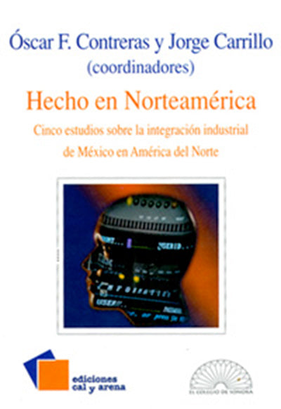 Hecho en Norteamérica. Cinco estudios sobre la integración industrial de México en América del Norte por Óscar F. Contreras y Jorge Carrillo