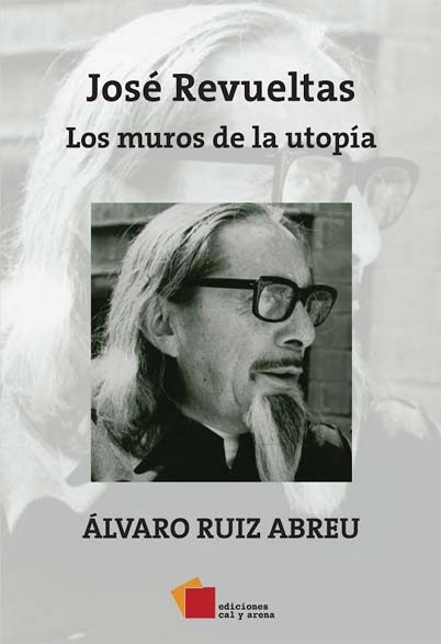 José Revueltas. Los muros de la utopía por Álvaro Ruiz Abreu