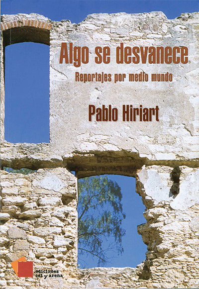 Algo se desvanece. Reportajes por medio mundo por Pablo Hiriart