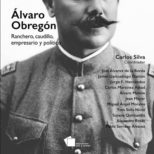 Álvaro Obregón. Ranchero, caudillo, empresario y político por Carlos Silva (coord.)