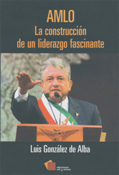 AMLO. La construcción de un liderazgo fascinante por Luis González de Alba