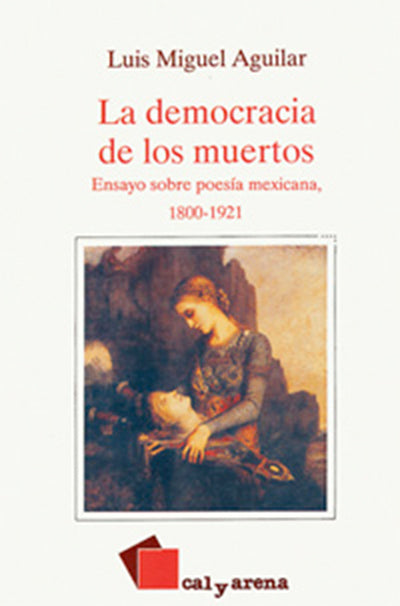 La democracia de los muertos. Ensayo sobre poesía mexicana, 1800-1921 por Luis Miguel Aguilar