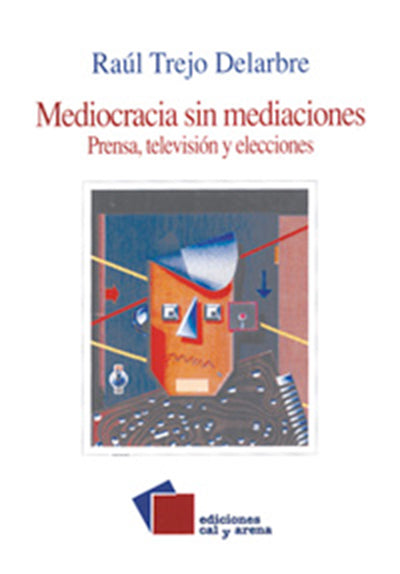 Mediocracia sin mediaciones. Prensa, televisión y elecciones por Raúl Trejo Delarbre
