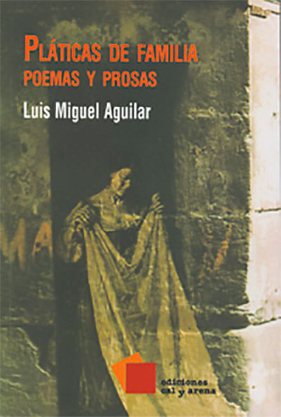 Pláticas de familia. Poemas y prosas de Luis Miguel Aguilar