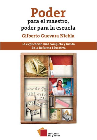 Poder para el maestro, poder para la escuela. La explicación más completa y lúcida de la Reforma Educativa Gilberto Guevara Niebla
